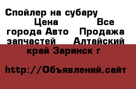Спойлер на субару 96031AG000 › Цена ­ 6 000 - Все города Авто » Продажа запчастей   . Алтайский край,Заринск г.
